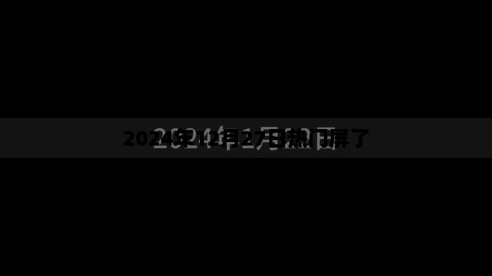 屏霸热浪来袭，2024年12月27日热门屏幕盘点