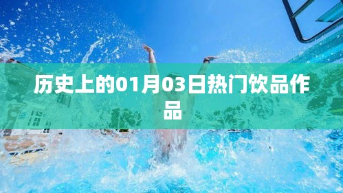 热门饮品作品历史盘点，一月三日印记，字数在规定的范围内，同时能够概括您所提供的内容，适合用于百度收录。