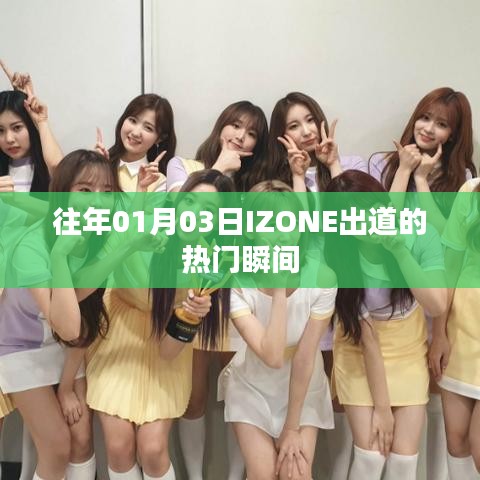 IZONE出道热门瞬间回顾，历年精彩瞬间回顾