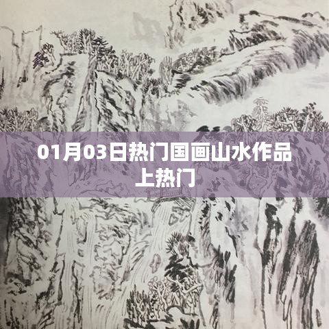 热门国画山水作品精选，一睹风采于元月三日