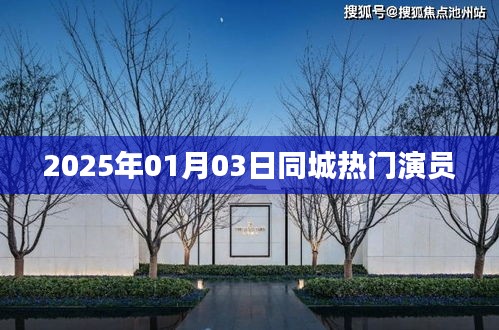 2025年1月3日同城瞩目演员风采，简洁明了，突出了时间和地点，同时强调了演员的热度。希望符合您的要求。