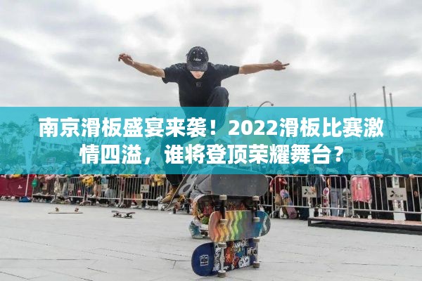 南京滑板盛宴来袭！2022滑板比赛激情四溢，谁将登顶荣耀舞台？