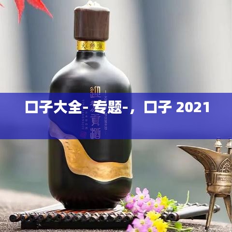 口子大全- 专题-，口子 2021 