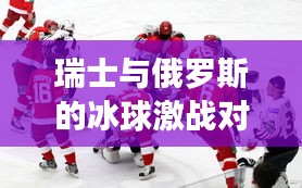 瑞士与俄罗斯的冰球激战对决