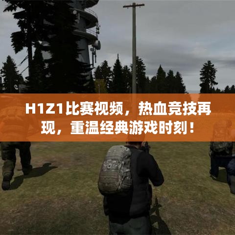 H1Z1比赛视频，热血竞技再现，重温经典游戏时刻！