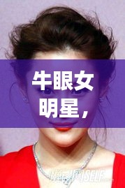 牛眼女明星，独特魅力与迷人风采