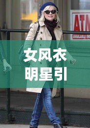 女风衣明星引领时尚风潮，潮流穿搭成焦点