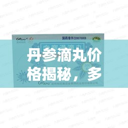 丹参滴丸价格揭秘，多重因素如何影响其价格？