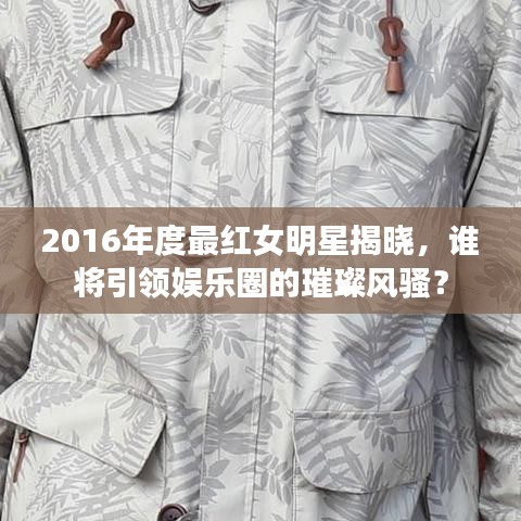 2016年度最红女明星揭晓，谁将引领娱乐圈的璀璨风骚？