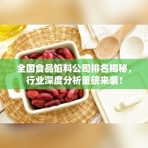 全国食品馅料公司排名揭秘，行业深度分析重磅来袭！