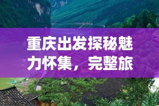 重庆出发探秘魅力怀集，完整旅游攻略