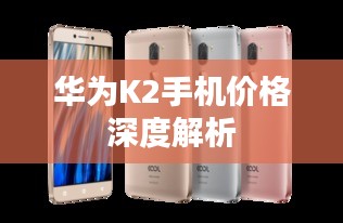 华为K2手机价格深度解析