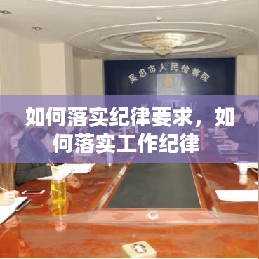 如何落实纪律要求，如何落实工作纪律 