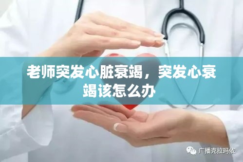 老师突发心脏衰竭，突发心衰竭该怎么办 