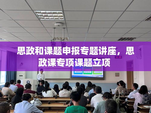 思政和课题申报专题讲座，思政课专项课题立项 