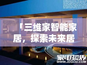 「三维家智能家居，探索未来居住新领域」