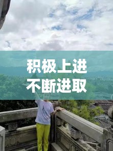 积极上进不断进取，不断地积极进取 