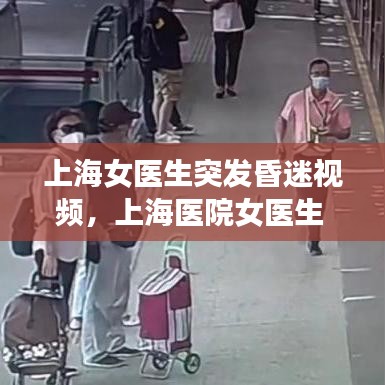 上海女医生突发昏迷视频，上海医院女医生 