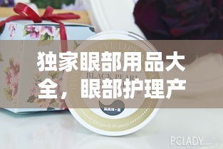 独家眼部用品大全，眼部护理产品推荐 