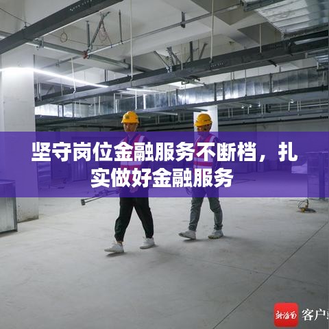 坚守岗位金融服务不断档，扎实做好金融服务 