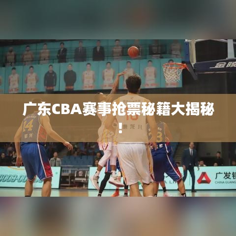 广东CBA赛事抢票秘籍大揭秘！