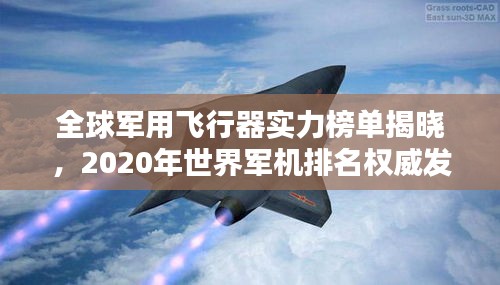 全球军用飞行器实力榜单揭晓，2020年世界军机排名权威发布