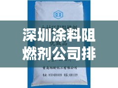 深圳涂料阻燃剂公司排行榜揭晓，领先企业一览