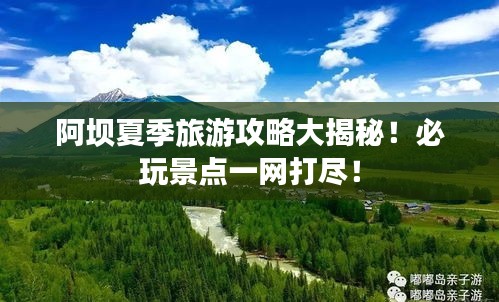 阿坝夏季旅游攻略大揭秘！必玩景点一网打尽！