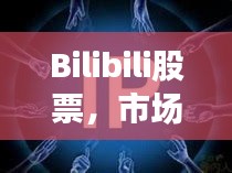 Bilibili股票，市场新宠的机遇与挑战