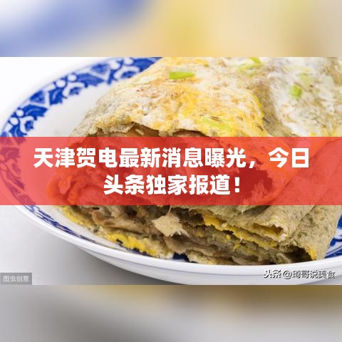 天津贺电最新消息曝光，今日头条独家报道！