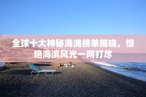 全球十大神秘海滩榜单揭晓，惊艳海滨风光一网打尽