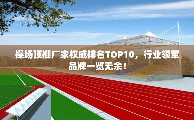 操场顶棚厂家权威排名TOP10，行业领军品牌一览无余！