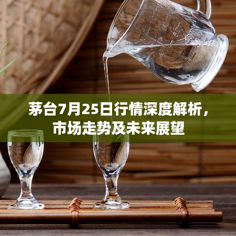 茅台7月25日行情深度解析，市场走势及未来展望