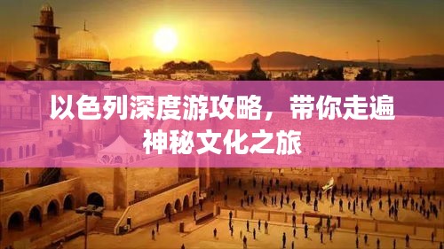 以色列深度游攻略，带你走遍神秘文化之旅