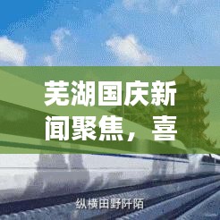 芜湖国庆新闻聚焦，喜庆氛围浓厚，城市焕发新活力