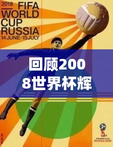 回顾2008世界杯辉煌瞬间与传奇排名，经典永不褪色！