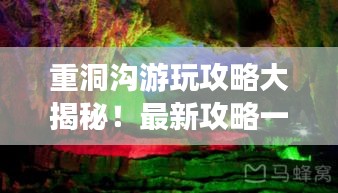 重洞沟游玩攻略大揭秘！最新攻略一网打尽！