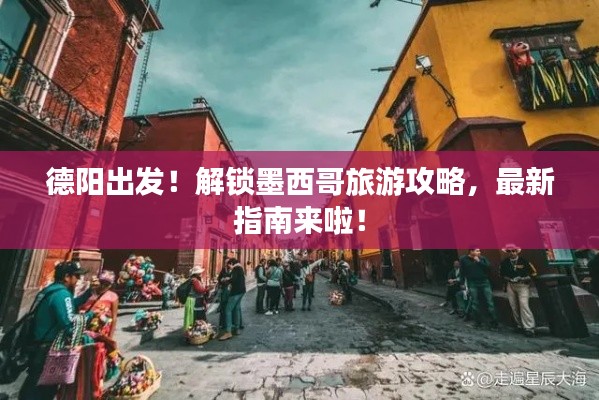 德阳出发！解锁墨西哥旅游攻略，最新指南来啦！