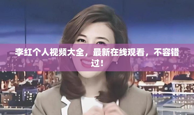 李红个人视频大全，最新在线观看，不容错过！