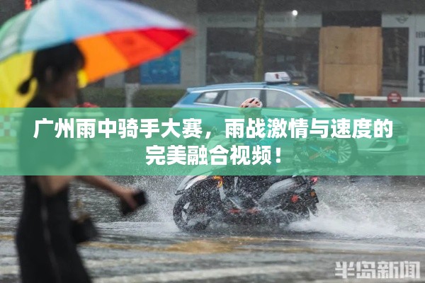 广州雨中骑手大赛，雨战激情与速度的完美融合视频！