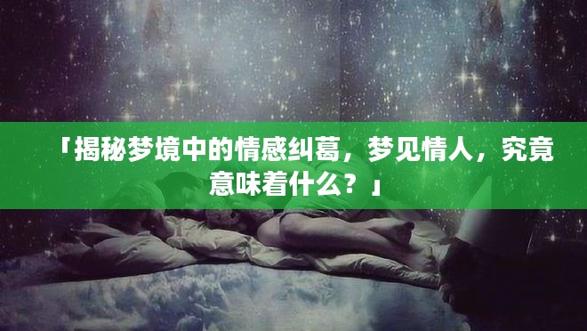 「揭秘梦境中的情感纠葛，梦见情人，究竟意味着什么？」