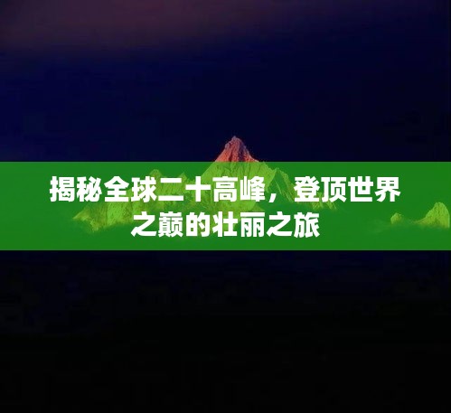 揭秘全球二十高峰，登顶世界之巅的壮丽之旅