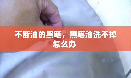 不断油的黑笔，黑笔油洗不掉怎么办 