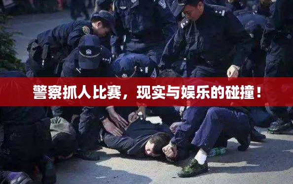 警察抓人比赛，现实与娱乐的碰撞！