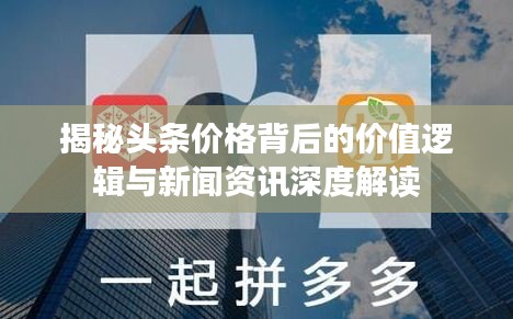 揭秘头条价格背后的价值逻辑与新闻资讯深度解读