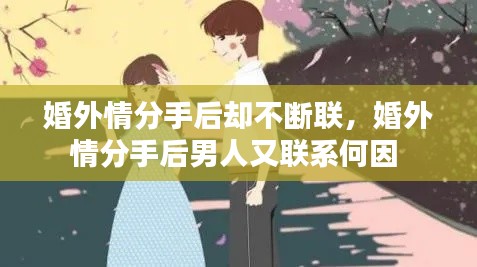 婚外情分手后却不断联，婚外情分手后男人又联系何因 