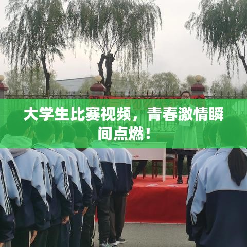 大学生比赛视频，青春激情瞬间点燃！