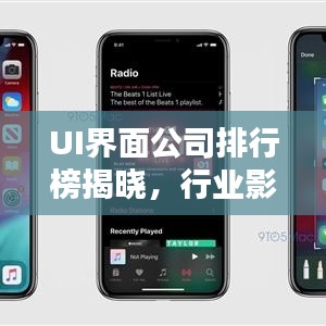 UI界面公司排行榜揭晓，行业影响力与领先企业盘点