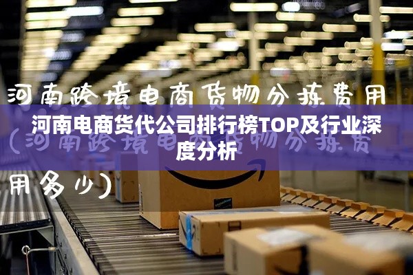 河南电商货代公司排行榜TOP及行业深度分析