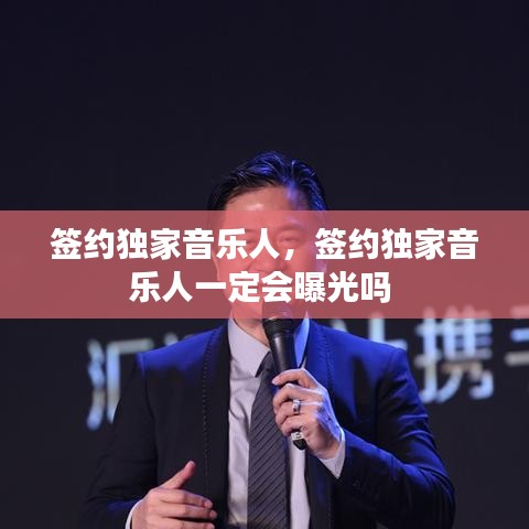 签约独家音乐人，签约独家音乐人一定会曝光吗 